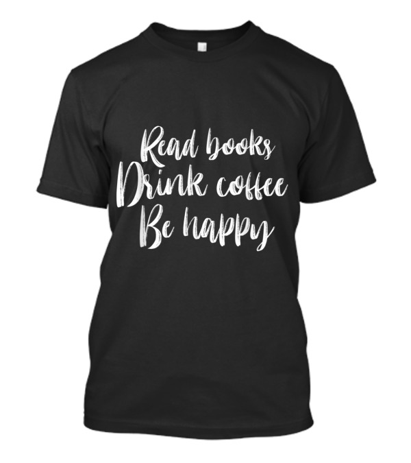 Read Books Drink Coffee Be Happy T-Shirt