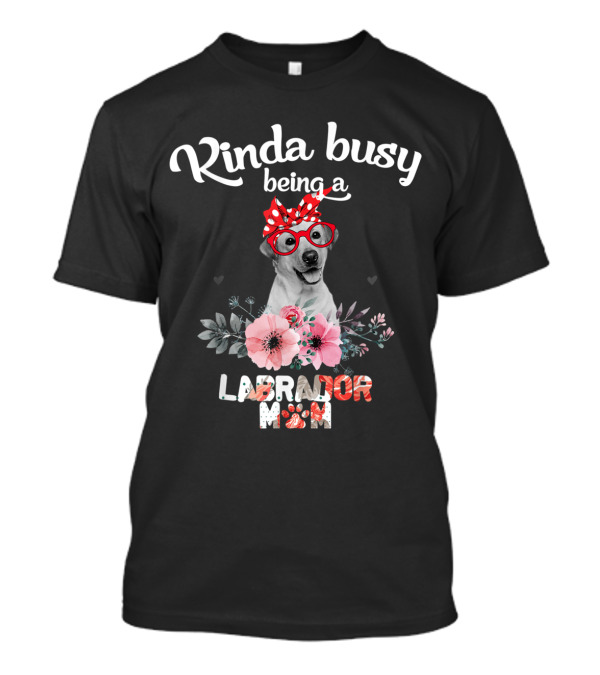 Kinda Busy Being A Labrador Mom With Floral Accents And Cute Labrador Wearing Glasses T-Shirt