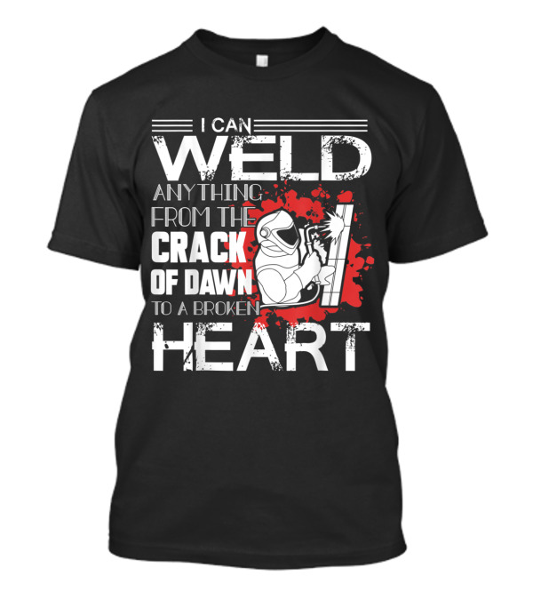 I Can Weld Anything From The Crack Of Dawn To A Broken Heart T-Shirt