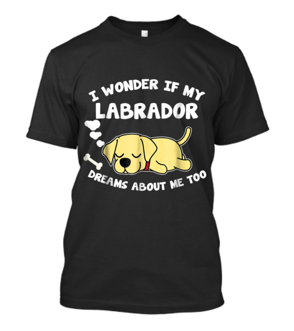 I Wonder If My Labrador Dreams About Me Too With Sleeping Dog And Bone T-Shirt