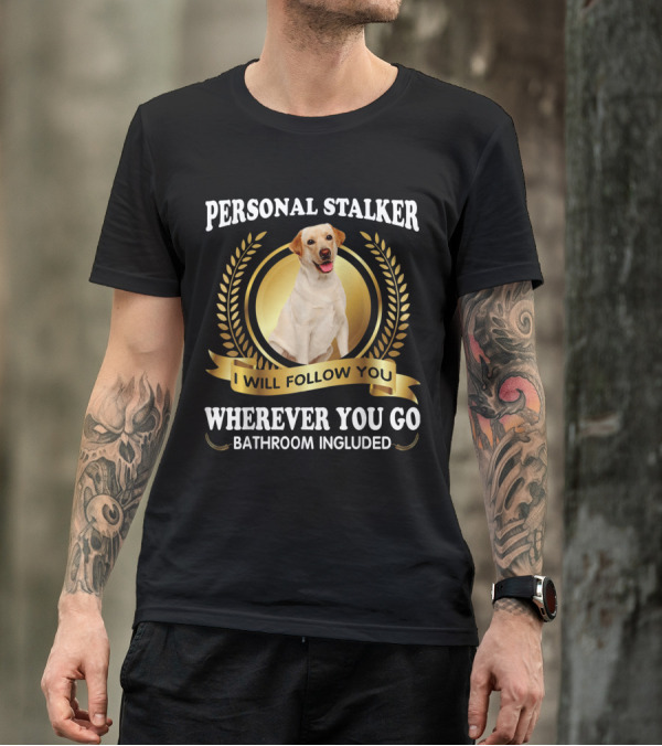 Personal Stalker Labrador I Will Follow You Wherever You Go Bathroom Included T-Shirt