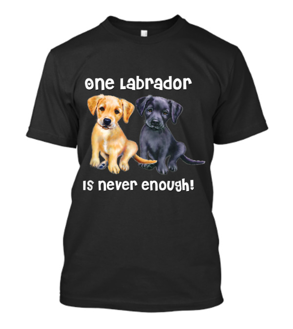 One Labrador Is Never Enough Funny Pet Dog Black Go T-Shirt