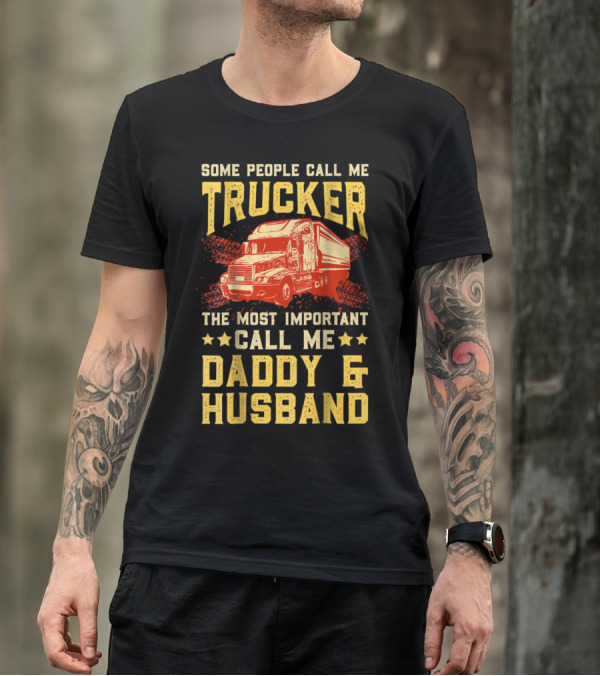 Some People Call Me Trucker The Most Important Call Me Daddy And Husband T-Shirt