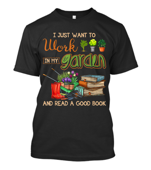 I Just Want To Work In My Garden And Read A Good Book T-Shirt