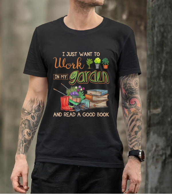 I Just Want To Work In My Garden And Read A Good Book T-Shirt