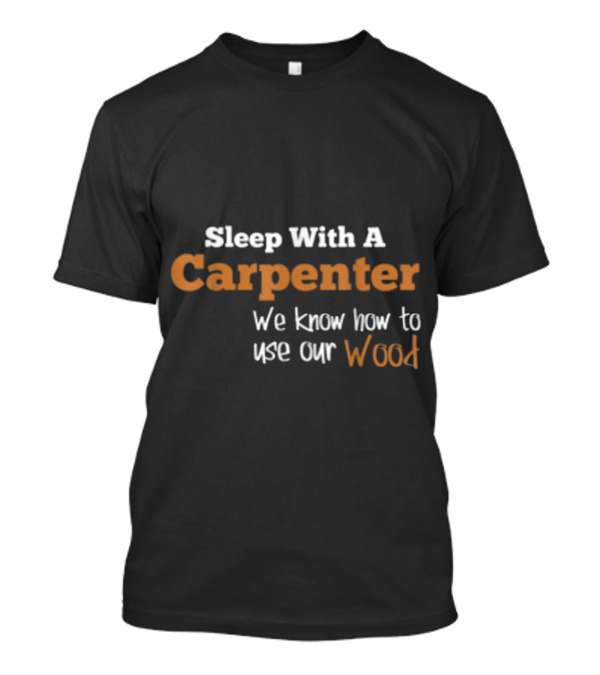 Sleep With A Carpenter We Know How To Use Our Wood T-Shirt
