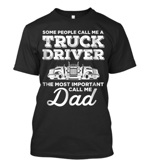 Some People Call Me A Truck Driver The Most Important Call Me Dad T-Shirt