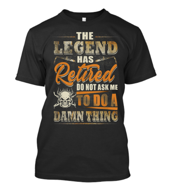 The Legend Has Retired Do Not Ask Me To Do A Damn Thing Skull And Welding Torches T-Shirt
