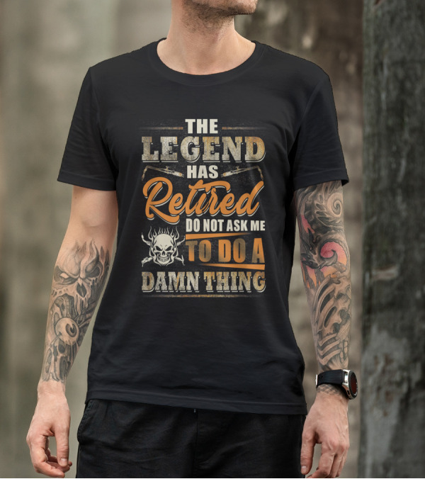 The Legend Has Retired Do Not Ask Me To Do A Damn Thing Skull And Welding Torches T-Shirt