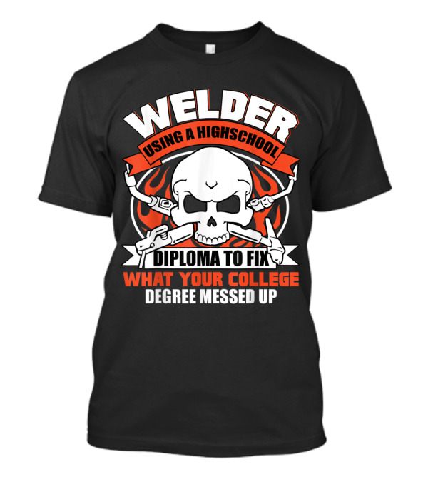 Welder Using A High School Diploma To Fix What Your College Degree Messed Up Skull And Tools T-Shirt