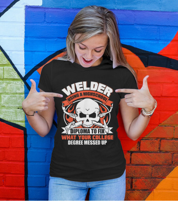 Welder Using A High School Diploma To Fix What Your College Degree Messed Up Skull And Tools T-Shirt