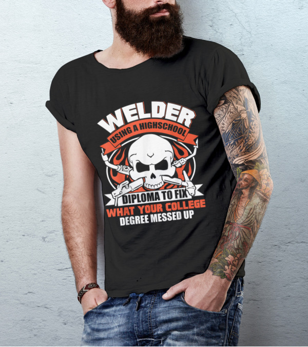 Welder Using A High School Diploma To Fix What Your College Degree Messed Up Skull And Tools T-Shirt