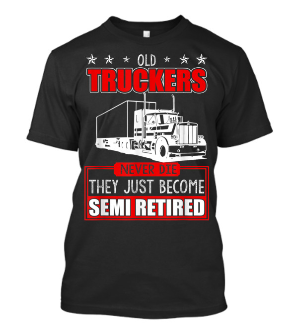 Old Truckers Never Die They Just Become Semi Retired T-Shirt