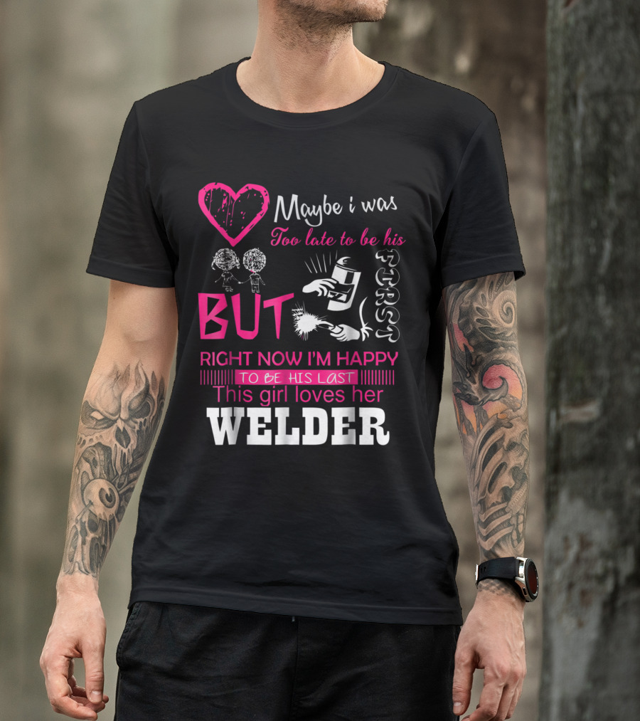 Maybe I Was Too Late But This Girl Loves Her Welder T-Shirt