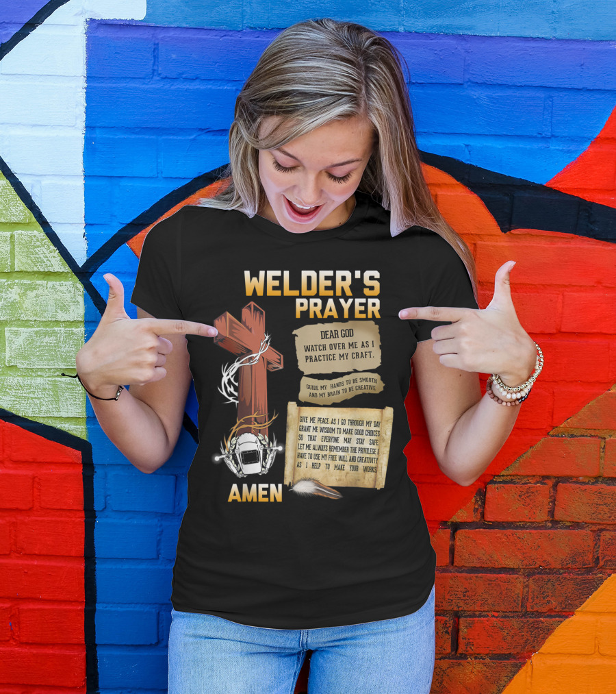 Welder's Prayer Dear God Watch Over Me As I Practice My Craft Guide My Hands To Be Smooth And My Brain To Be Creative Amen Cross Helmet Feather T-Shirt