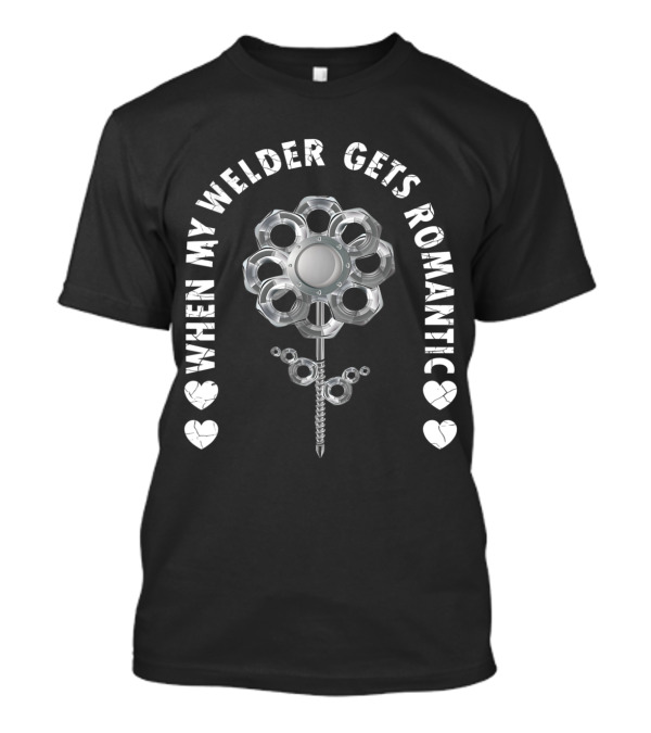 When My Welder Gets Romantic Metal Flower Heart T-Shirt