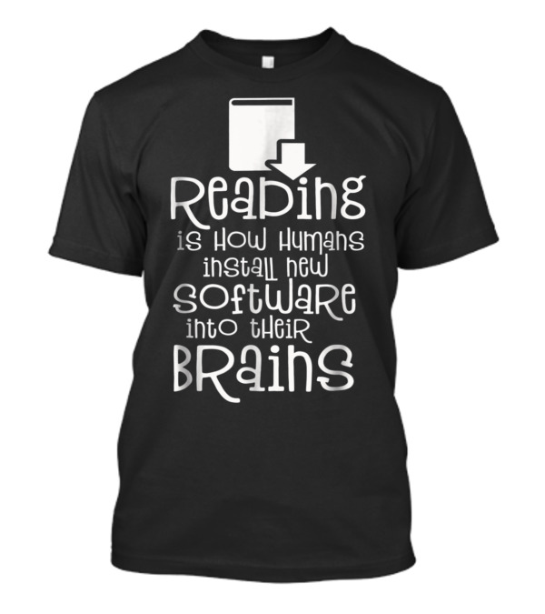 Reading Is How Humans Install New Software Into Their Brains T-Shirt