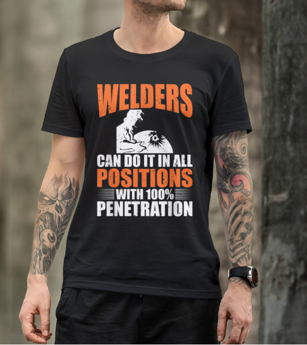 Welders Can Do It In All Positions With 100% Penetration T-Shirt