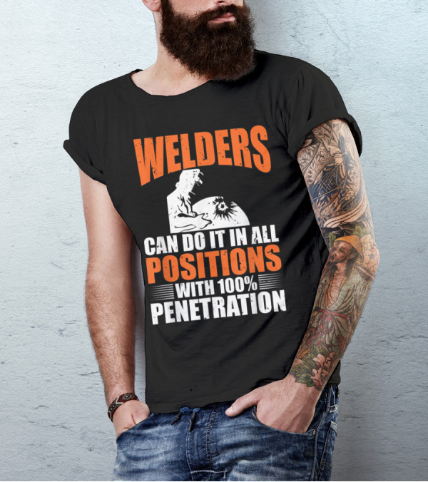Welders Can Do It In All Positions With 100% Penetration T-Shirt