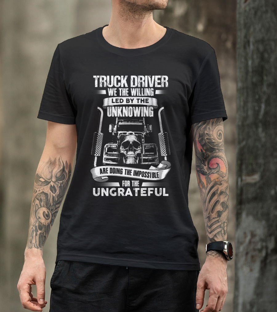 Truck Driver Skull We The Willing Led By The Unknowing Doing The Impossible For The Ungrateful T-Shirt