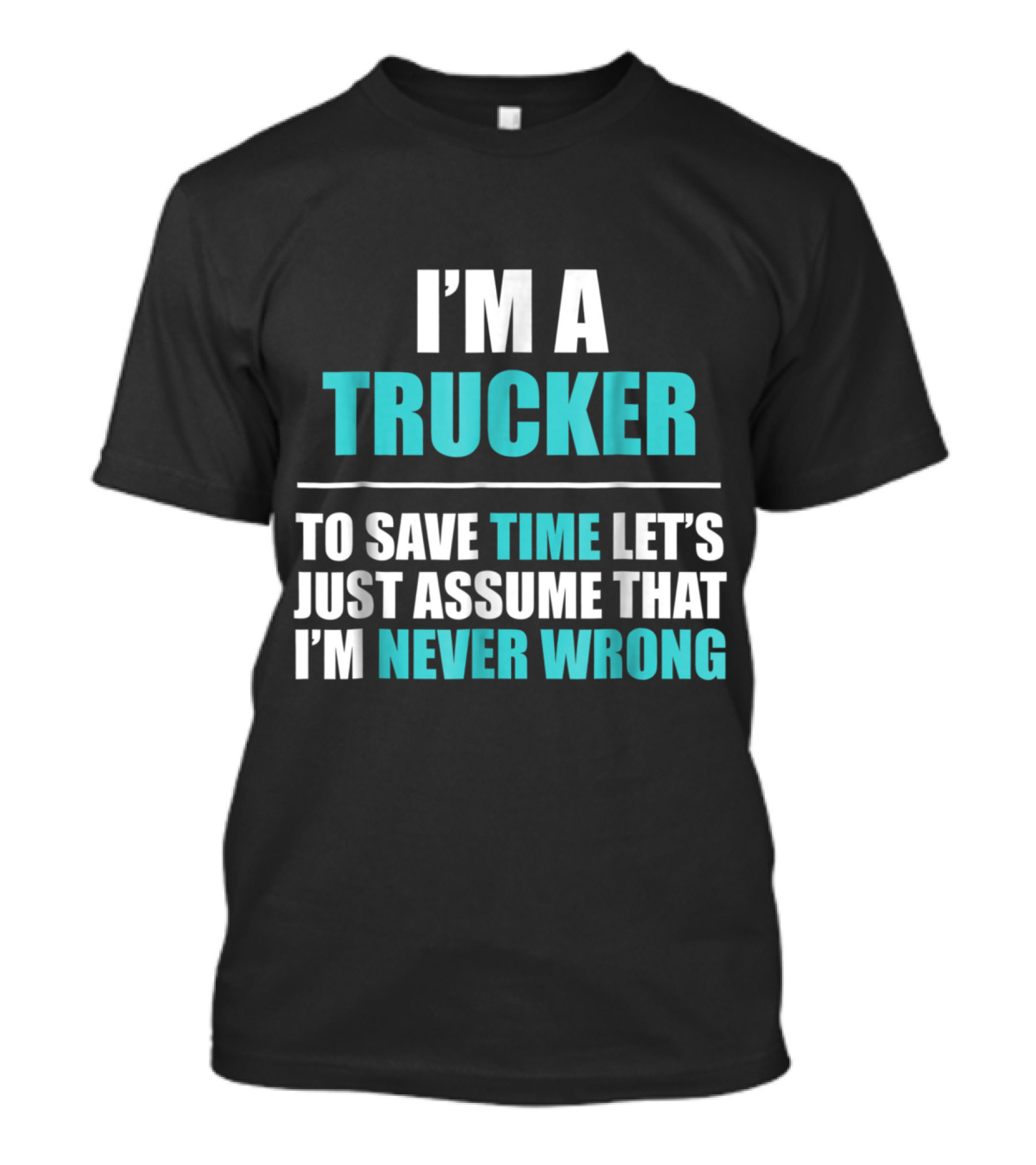 I'm A Trucker To Save Time Let's Just Assume That I'm Never Wrong T-Shirt