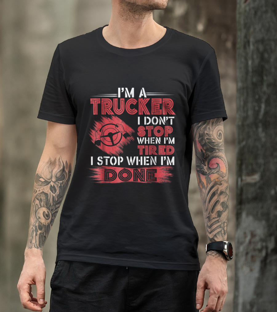 I'm A Trucker I Don't Stop When I'm Tired I Stop When I'm Done Trucker Steering Wheel T-Shirt