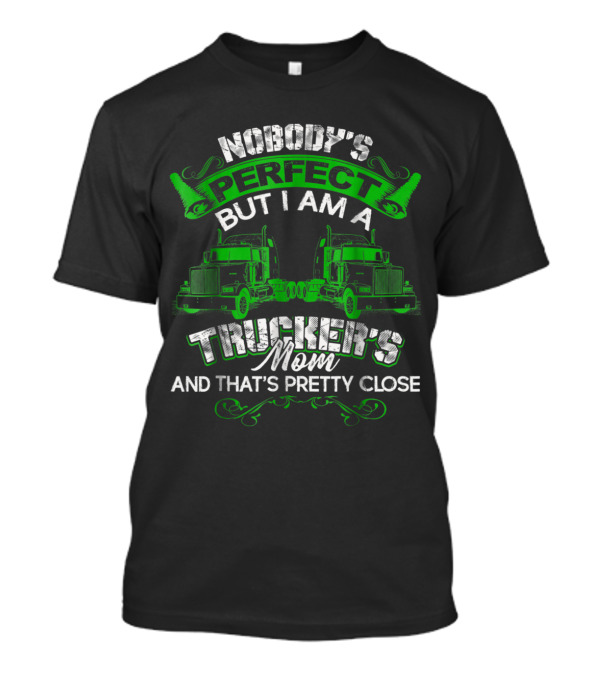 Nobody's Perfect But I Am A Trucker's Mom And That's Pretty Close T-Shirt