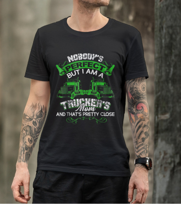 Nobody's Perfect But I Am A Trucker's Mom And That's Pretty Close T-Shirt