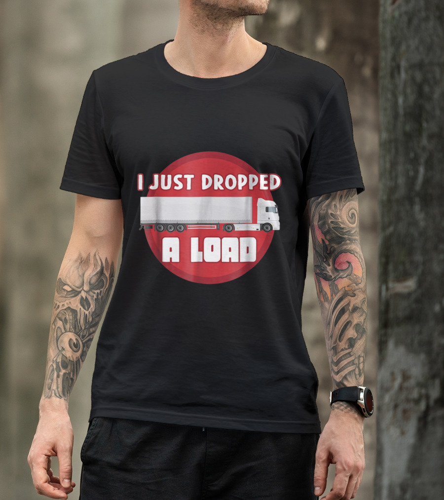 Trucker Humor I Just Dropped A Load Truck T-Shirt