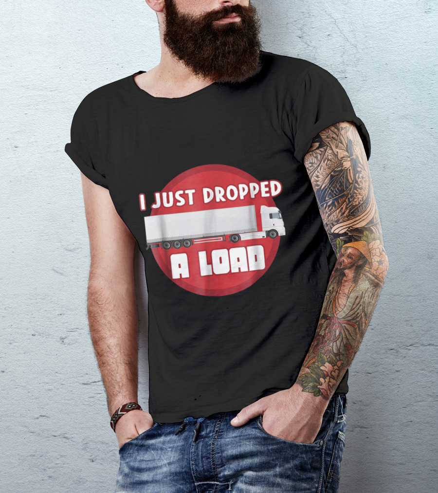 Trucker Humor I Just Dropped A Load Truck T-Shirt