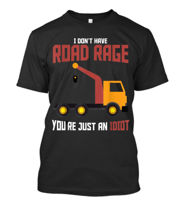 I Don't Have Road Rage Truck Driver You're Just An Idiot T-Shirt