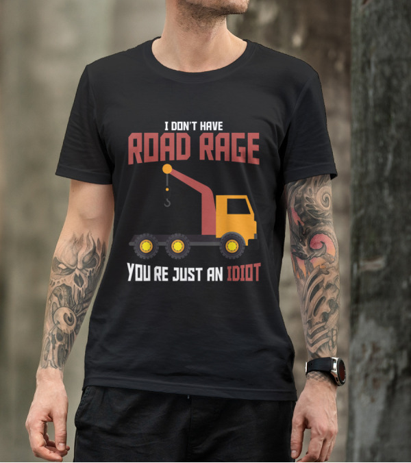 I Don't Have Road Rage Truck Driver You're Just An Idiot T-Shirt