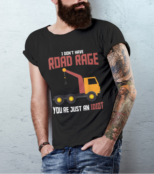 I Don't Have Road Rage Truck Driver You're Just An Idiot T-Shirt