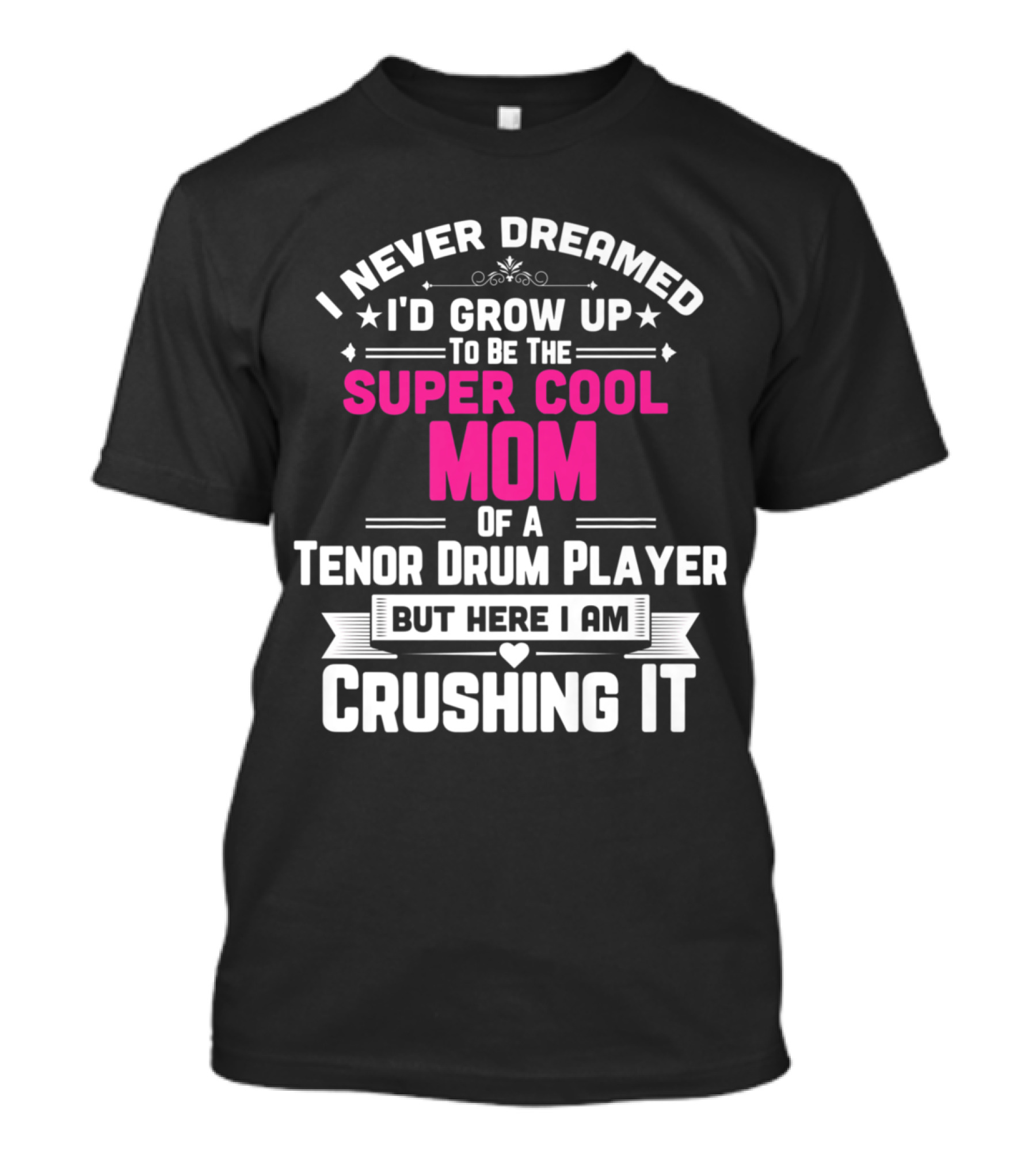 I Never Dreamed I'd Grow Up To Be The Super Cool Mom Of A Tenor Drum Player But Here I Am Crushing It T-Shirt