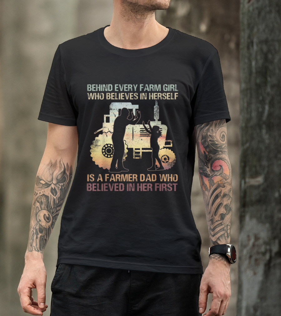 Behind Every Farm Girl Who Believes In Herself Is A Farmer Dad Who Believed In Her First Tractor T-Shirt