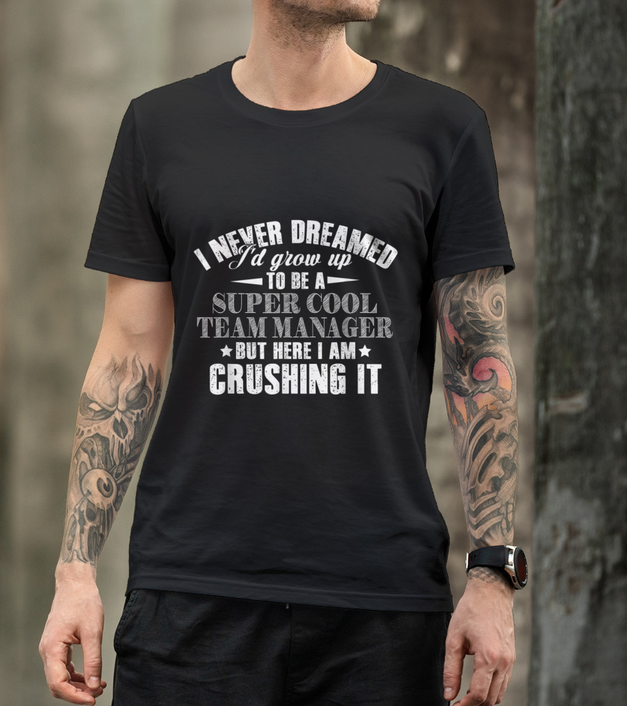 I Never Dreamed I'd Grow Up To Be A Super Cool Team Manager But Here I Am Crushing It T-Shirt