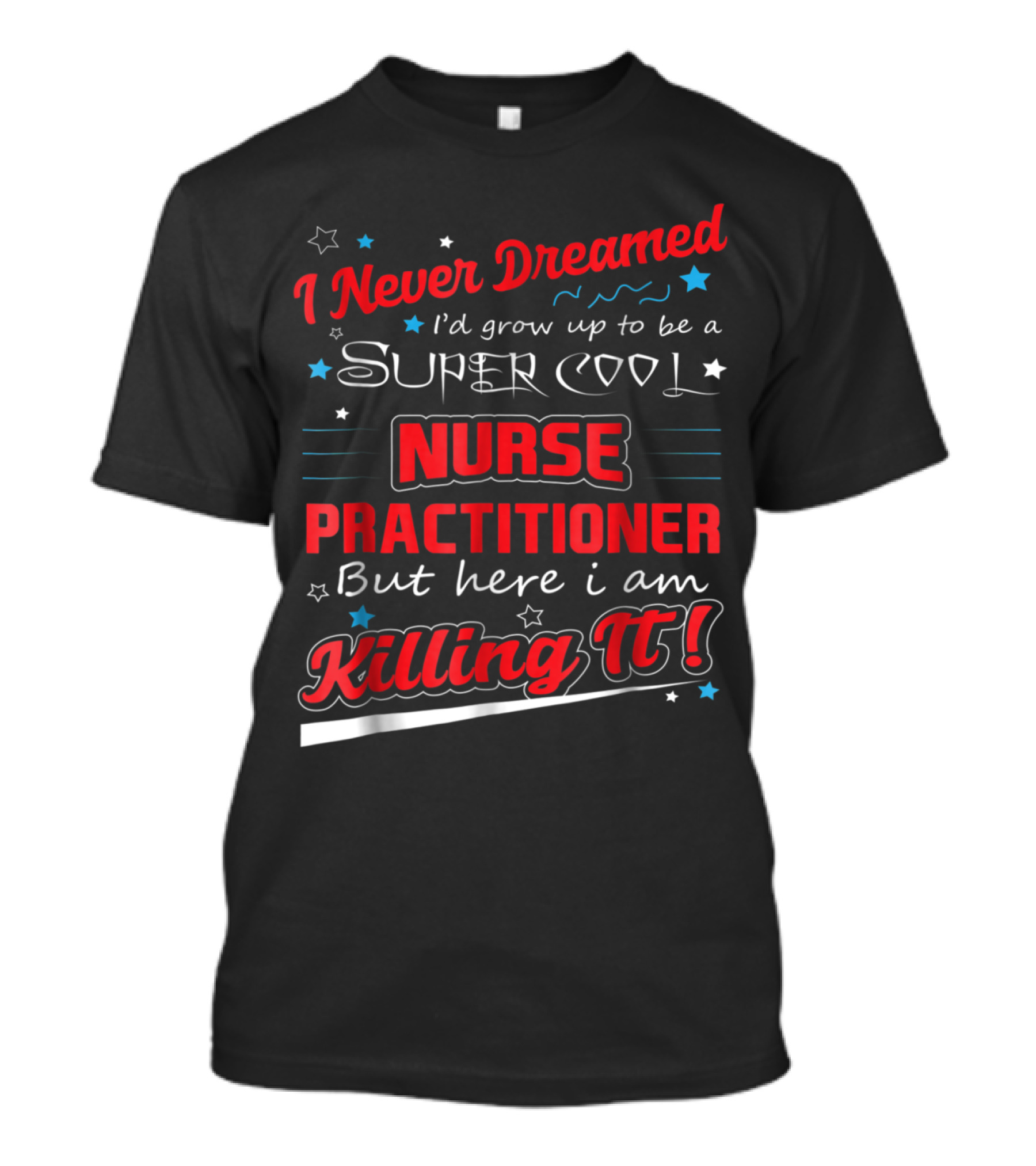I Never Dreamed I'd Grow Up To Be A Super Cool Nurse Practitioner But Here I Am Killing It T-Shirt
