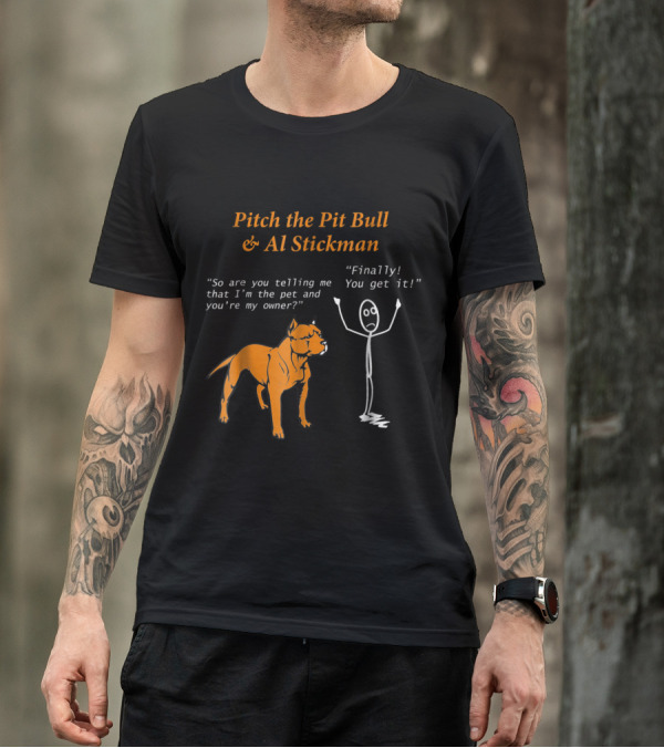 Pitch The Pit Bull And Al Stickman Humor So Are You Telling Me That I'm The Pet And You're My Owner? Finally You Get It T-Shirt
