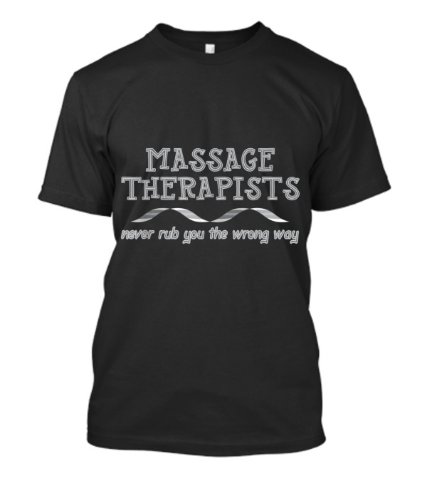 Massage Therapists Never Rub You The Wrong Way T-Shirt