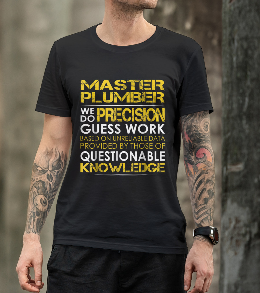 Master Plumber Precision Guess Work Based On Unreliable Data Provided By Those Of Questionable Knowledge T-Shirt
