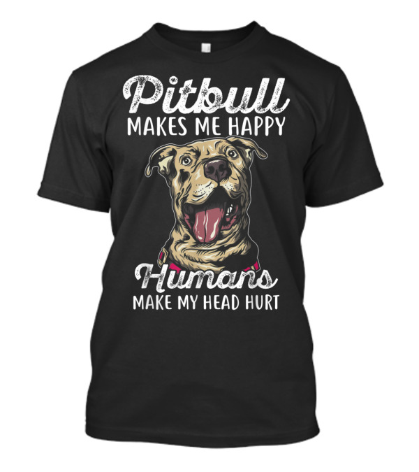 Pitbull Makes Me Happy Humans Make My Head Hurt Funny T-Shirt