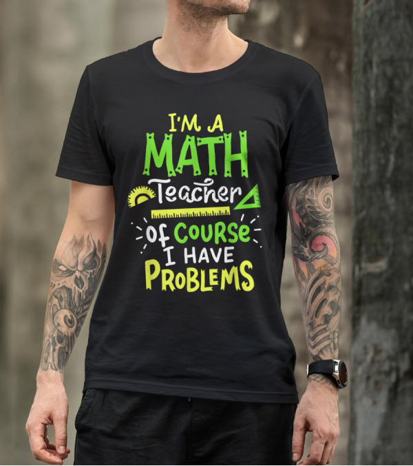 I'm A Math Teacher Of Course I Have Problems T-Shirt