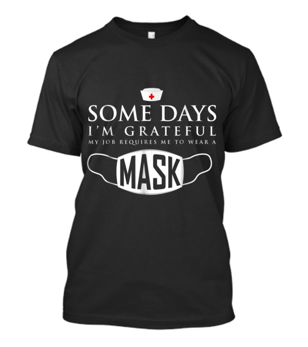 Some Days I'm Grateful My Job Requires Me To Wear A Mask T-Shirt