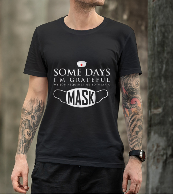 Some Days I'm Grateful My Job Requires Me To Wear A Mask T-Shirt