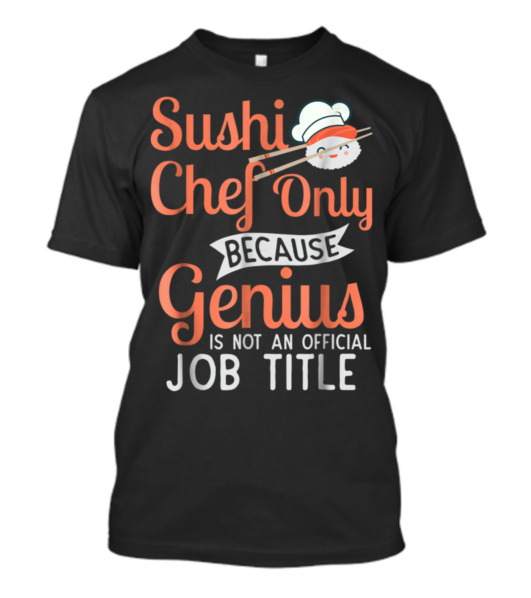 Sushi Chef Only Because Genius Is Not An Official Job Title With Cute Chef Hat And Chopsticks T-Shirt