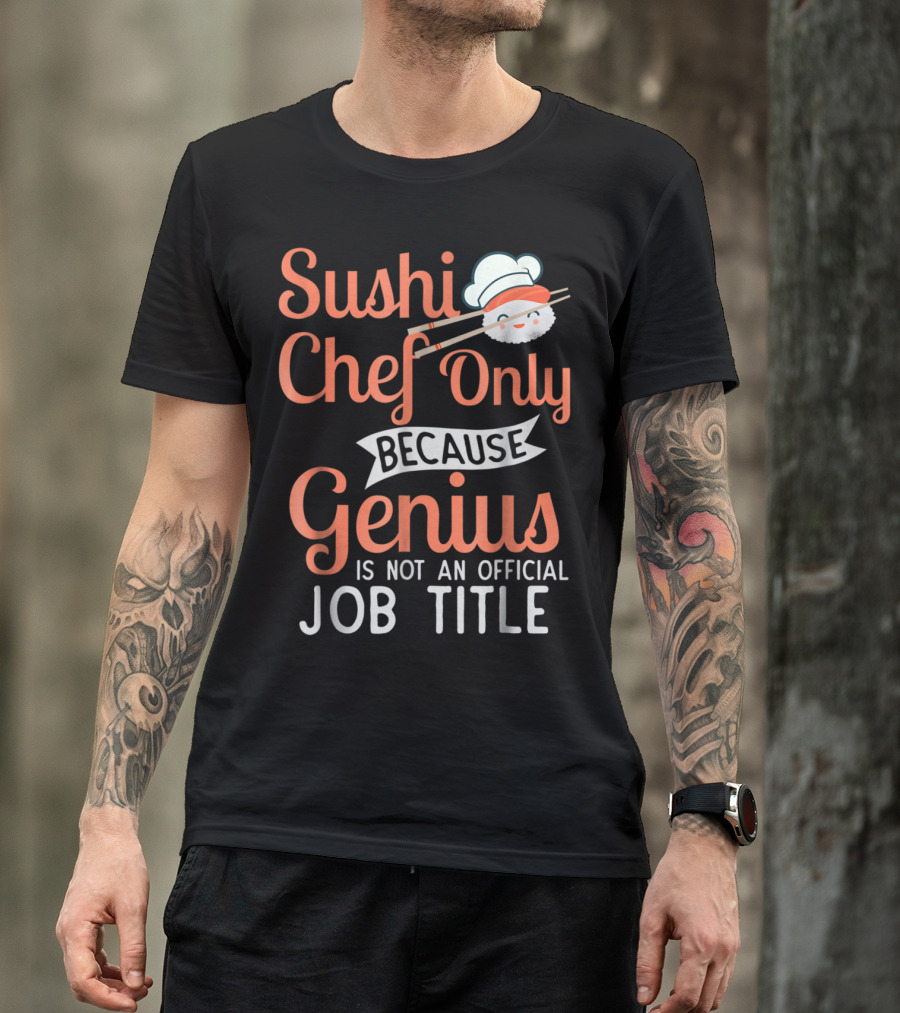 Sushi Chef Only Because Genius Is Not An Official Job Title With Cute Chef Hat And Chopsticks T-Shirt