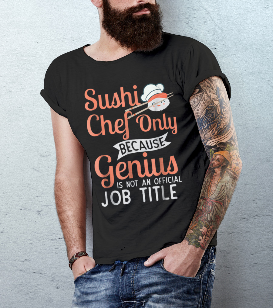 Sushi Chef Only Because Genius Is Not An Official Job Title With Cute Chef Hat And Chopsticks T-Shirt