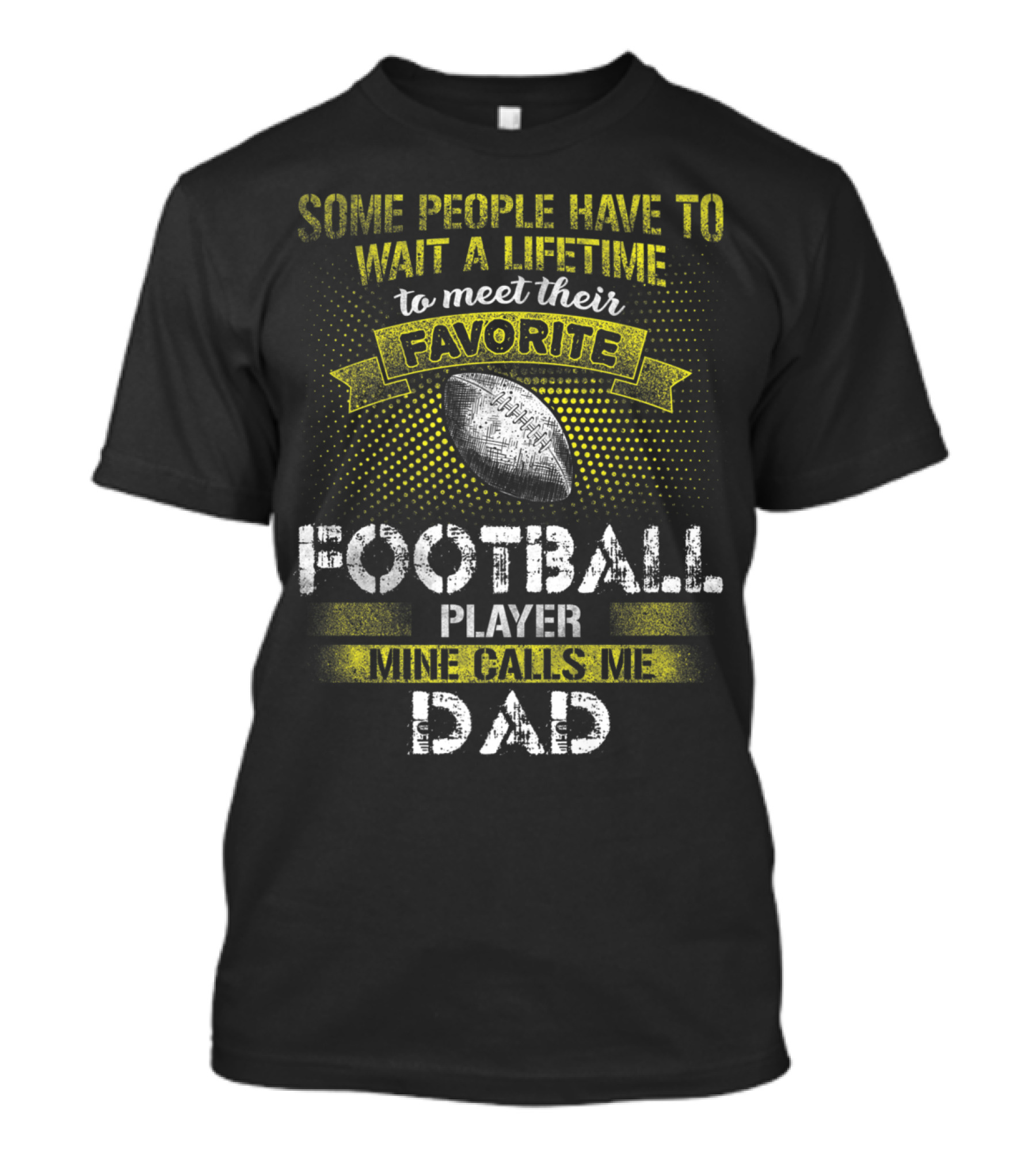 Some People Have To Wait A Lifetime To Meet Their Favorite Football Player Mine Calls Me Dad T-Shirt