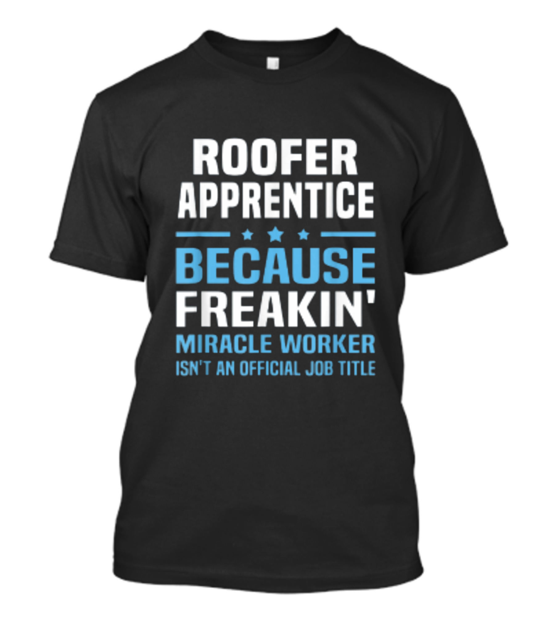 Roofer Apprentice Because Freakin' Miracle Worker Isn't An Official Job Title T-Shirt