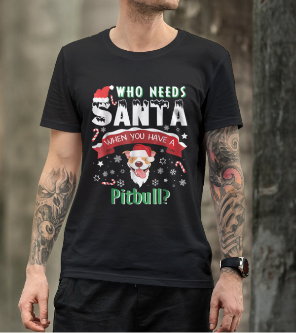 Who Needs Santa When You Have A Pitbull Santa Hat Beard Dog T-Shirt